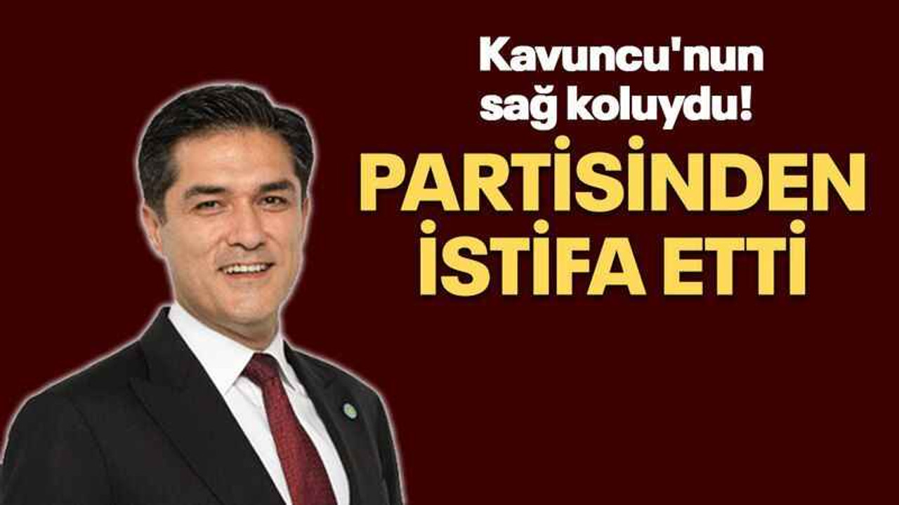 Kavuncu'nun sağ koluydu! Partisinden istifa etti